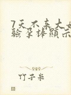 7天不来大姨妈验孕棒显示没怀孕