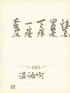 查一下男性睾丸皮瘙痒是怎么回事