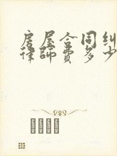 房屋合同纠纷的律师费多少