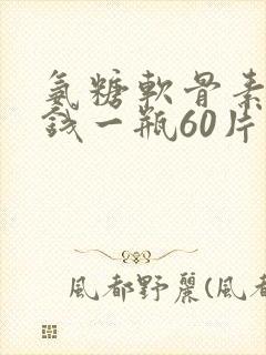 氨糖软骨素多少钱一瓶60片