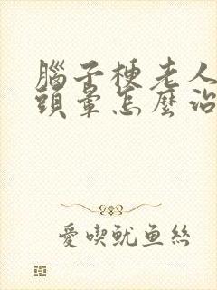 脑子梗老人出现头晕怎么治疗