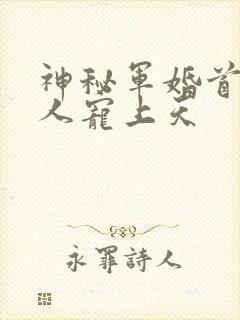 神秘军婚首长大人宠上天