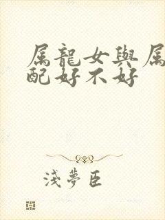 属龙女与属马婚配好不好