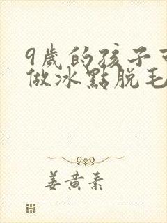 9岁的孩子可以做冰点脱毛吗封面