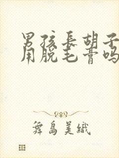 男孩长胡子可以用脱毛膏吗封面