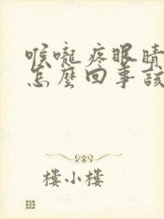 喉咙疼眼睛痒是怎么回事该怎么办