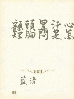 额头冒汗心慌气短胸闷是怎么回事
