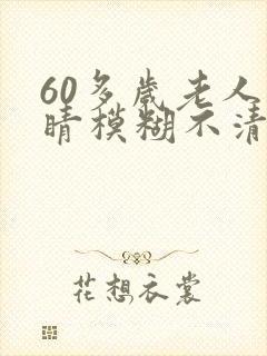 60多岁老人眼睛模糊不清是什么原因