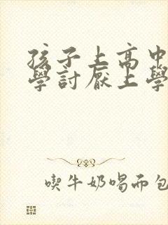 孩子上高中了厌学讨厌上学怎么办