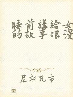 睡前讲给女朋友的故事浪漫