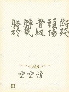 胳膊骨头断裂属于几级伤残