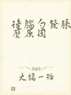 后脑勺发胀是什么原因