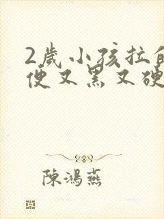 2岁小孩拉的大便又黑又硬