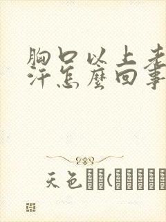 胸口以上老是出汗怎么回事