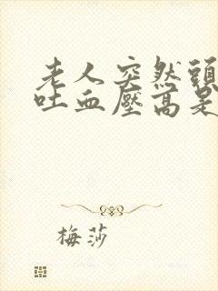 老人突然头晕呕吐血压高是怎么回事
