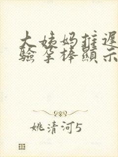 大姨妈推迟4天验孕棒显示没怀孕