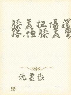 膝盖扭伤还能走路,但膝盖弯曲一些就很疼封面