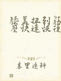 膝盖扭到筋了怎么快速恢复