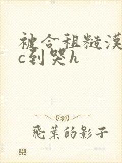 被合租糙汉室友c到哭h