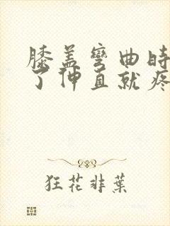 膝盖弯曲时间长了伸直就疼过会儿就好了