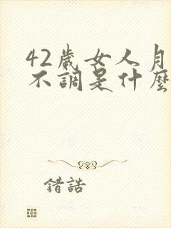 42岁女人月经不调是什么原因