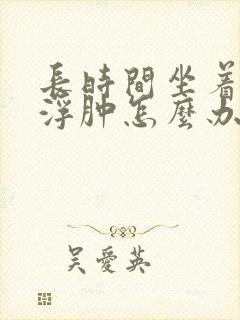 长时间坐着小腿浮肿怎么办