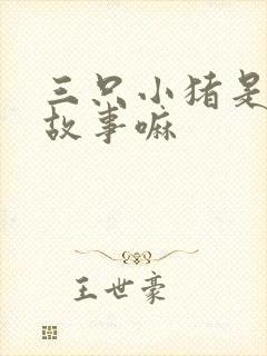 三只小猪是童话故事嘛