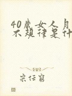 40岁女人月经不规律是什么原因