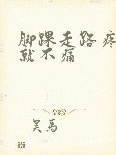 脚踝走路疼不走就不痛