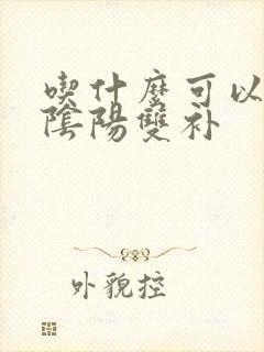 吃什么可以补肾阴阳双补