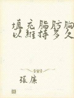 填充脂肪胸部可以维持多久