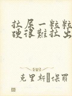 拉屎一粒粒的很硬很难拉出来怎么回事