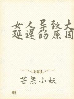 女人导致大姨妈延迟的原因
