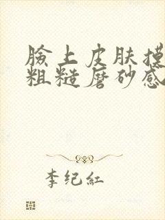 脸上皮肤摸上去粗糙磨砂感