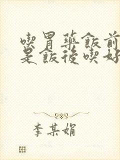 吃胃药饭前吃还是饭后吃好