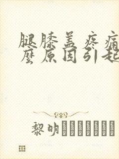 腿膝盖疼痛是什么原因引起的