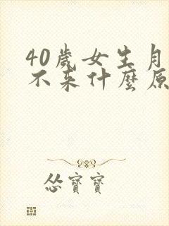 40岁女生月经不来什么原因