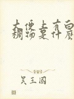 大便上有白色粘稠物是什么原因