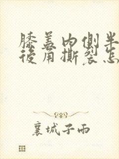 膝盖内侧半月板后角撕裂怎么治