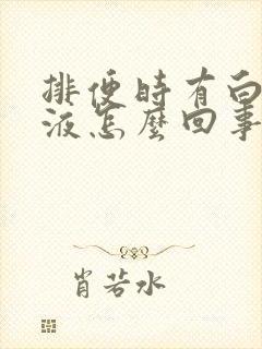 排便时有白色粘液怎么回事