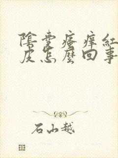 阴囊瘙痒红肿脱皮怎么回事