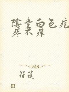 阴囊白色疙瘩不疼不痒