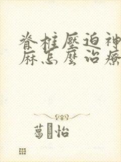 脊椎压迫神经手麻怎么治疗