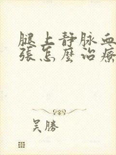 腿上静脉血管扩张怎么治疗