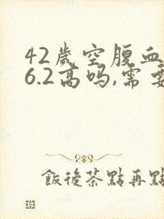 42岁空腹血糖6.2高吗,需要注意些什么