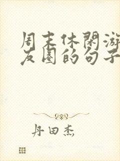 周末休闲游发朋友圈的句子封面