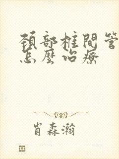 颈部椎间管狭窄怎么治疗