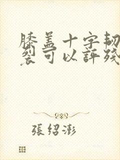 膝盖十字韧带断裂可以评残几级封面