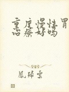 重度慢性胃炎能治疗好吗封面