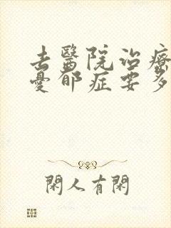 去医院治疗重度忧郁症要多少钱